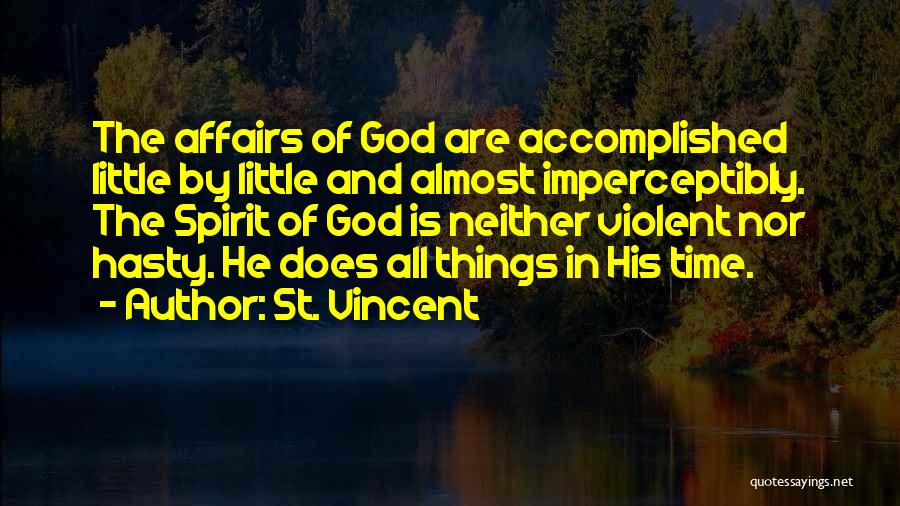 St. Vincent Quotes: The Affairs Of God Are Accomplished Little By Little And Almost Imperceptibly. The Spirit Of God Is Neither Violent Nor