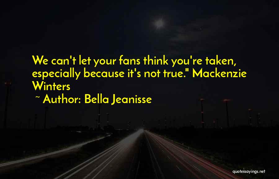 Bella Jeanisse Quotes: We Can't Let Your Fans Think You're Taken, Especially Because It's Not True. Mackenzie Winters