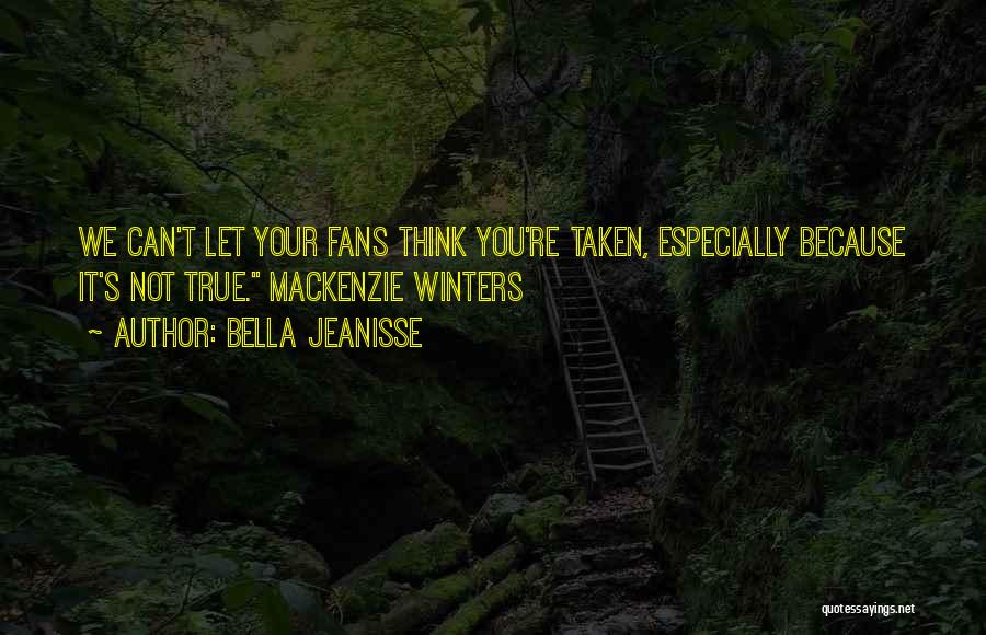 Bella Jeanisse Quotes: We Can't Let Your Fans Think You're Taken, Especially Because It's Not True. Mackenzie Winters