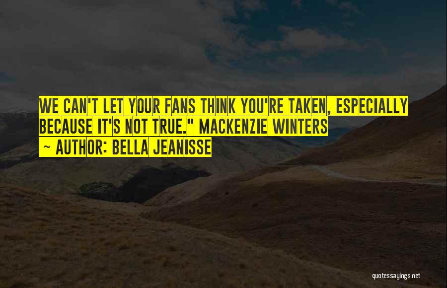 Bella Jeanisse Quotes: We Can't Let Your Fans Think You're Taken, Especially Because It's Not True. Mackenzie Winters