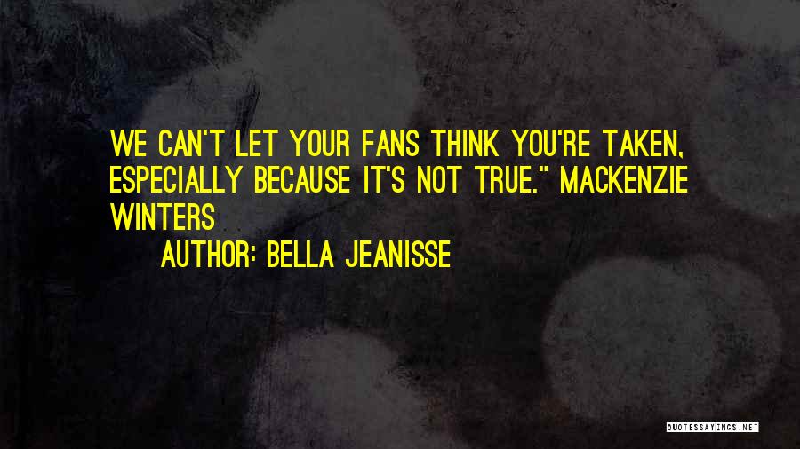 Bella Jeanisse Quotes: We Can't Let Your Fans Think You're Taken, Especially Because It's Not True. Mackenzie Winters