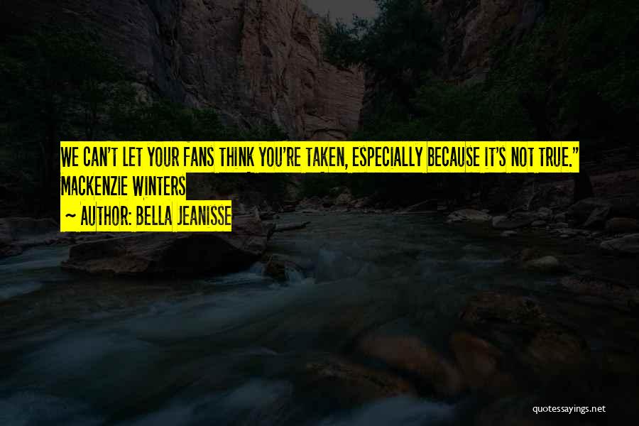 Bella Jeanisse Quotes: We Can't Let Your Fans Think You're Taken, Especially Because It's Not True. Mackenzie Winters