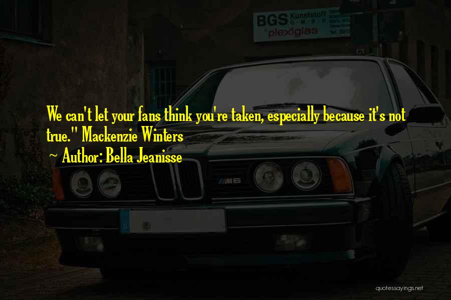 Bella Jeanisse Quotes: We Can't Let Your Fans Think You're Taken, Especially Because It's Not True. Mackenzie Winters
