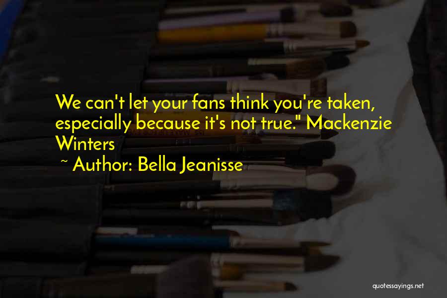 Bella Jeanisse Quotes: We Can't Let Your Fans Think You're Taken, Especially Because It's Not True. Mackenzie Winters