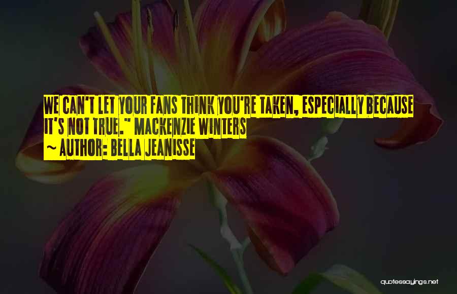 Bella Jeanisse Quotes: We Can't Let Your Fans Think You're Taken, Especially Because It's Not True. Mackenzie Winters