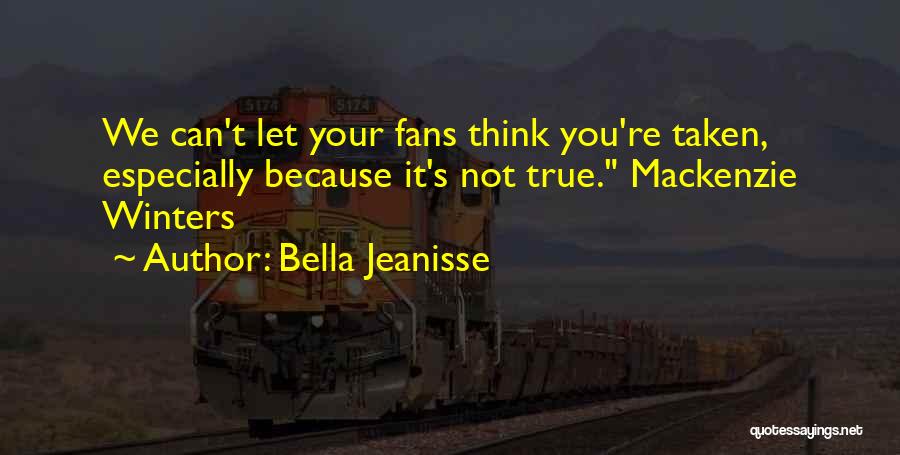 Bella Jeanisse Quotes: We Can't Let Your Fans Think You're Taken, Especially Because It's Not True. Mackenzie Winters