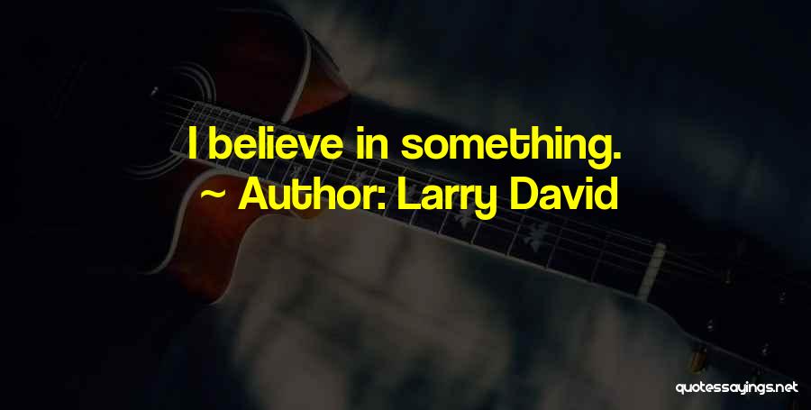 Larry David Quotes: I Believe In Something.