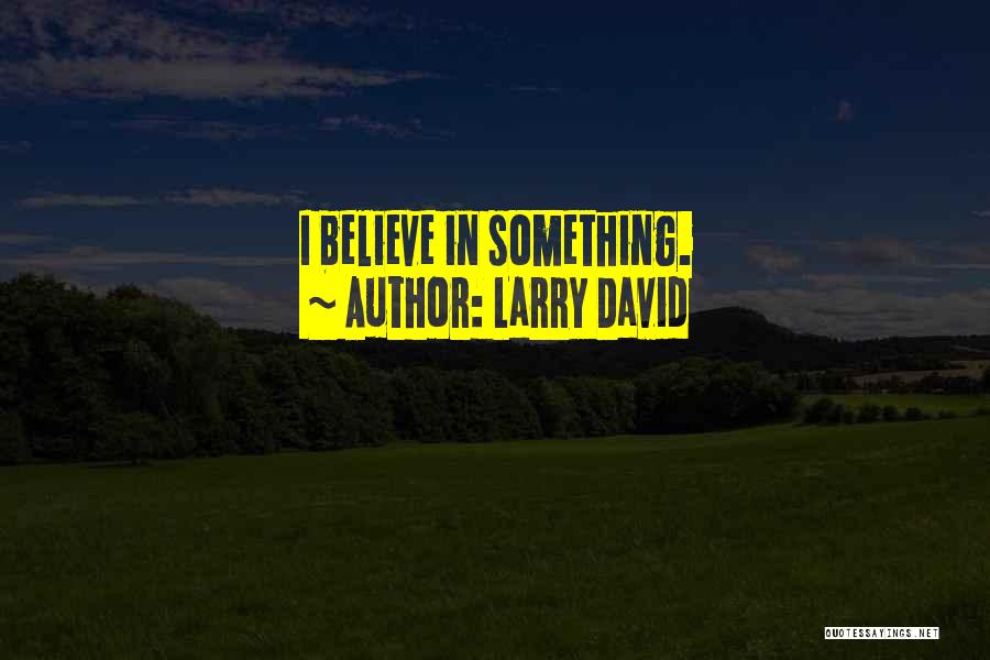 Larry David Quotes: I Believe In Something.