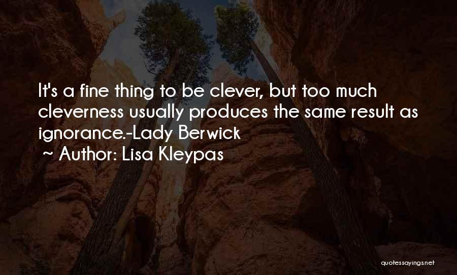 Lisa Kleypas Quotes: It's A Fine Thing To Be Clever, But Too Much Cleverness Usually Produces The Same Result As Ignorance.-lady Berwick