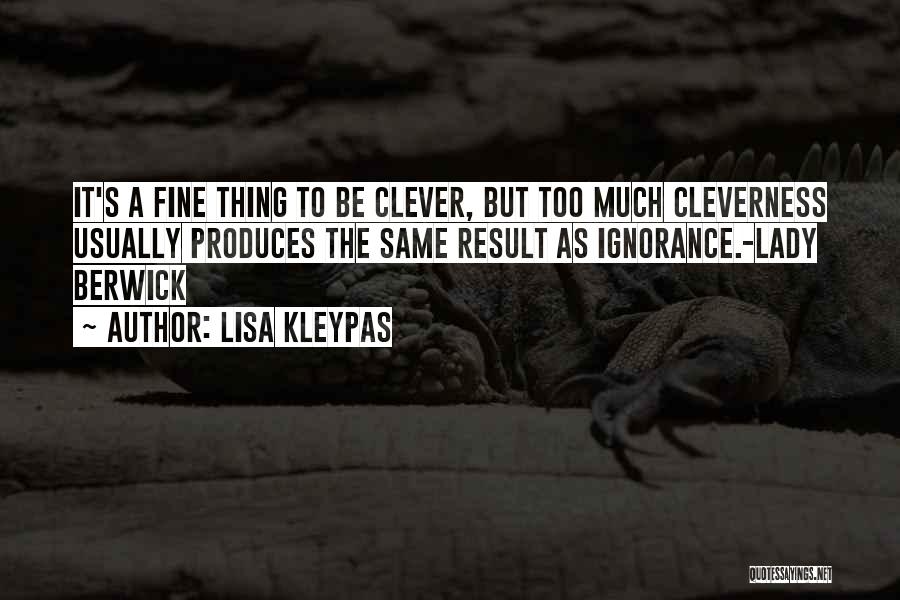 Lisa Kleypas Quotes: It's A Fine Thing To Be Clever, But Too Much Cleverness Usually Produces The Same Result As Ignorance.-lady Berwick