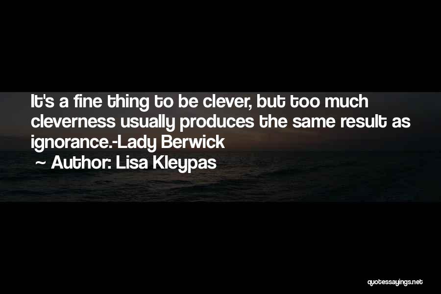 Lisa Kleypas Quotes: It's A Fine Thing To Be Clever, But Too Much Cleverness Usually Produces The Same Result As Ignorance.-lady Berwick