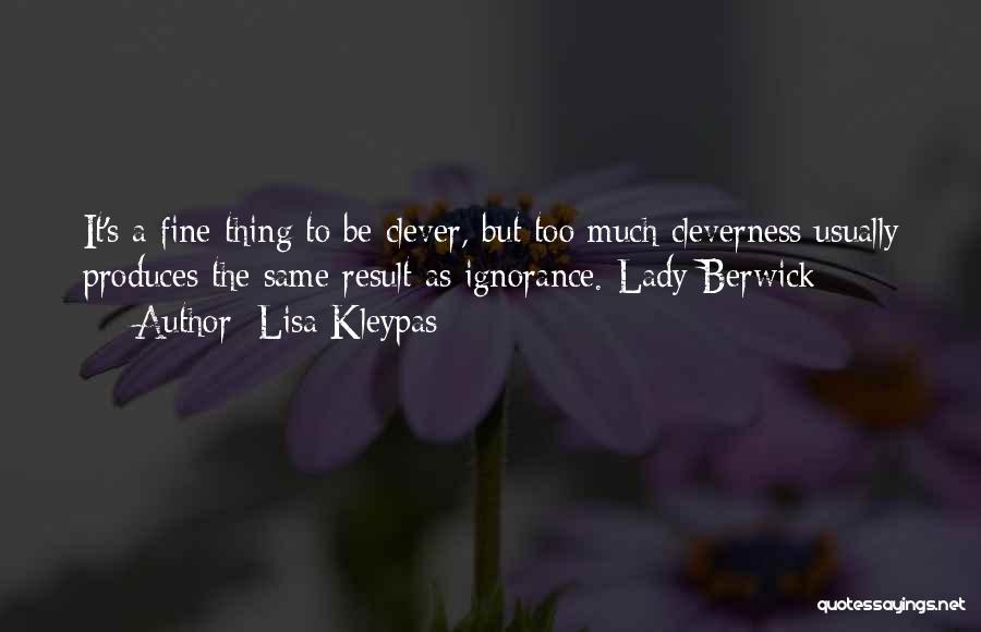 Lisa Kleypas Quotes: It's A Fine Thing To Be Clever, But Too Much Cleverness Usually Produces The Same Result As Ignorance.-lady Berwick