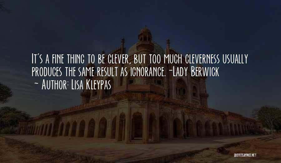 Lisa Kleypas Quotes: It's A Fine Thing To Be Clever, But Too Much Cleverness Usually Produces The Same Result As Ignorance.-lady Berwick
