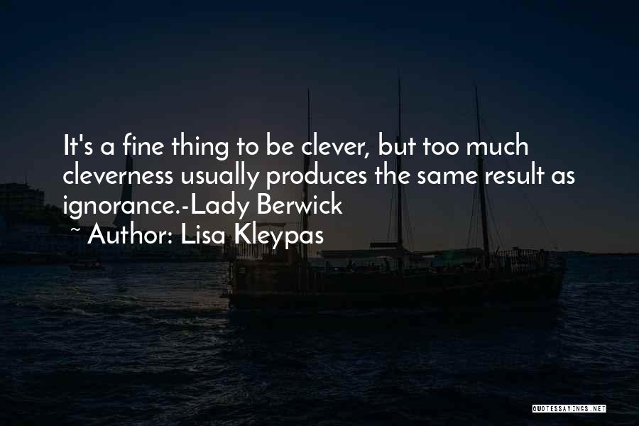 Lisa Kleypas Quotes: It's A Fine Thing To Be Clever, But Too Much Cleverness Usually Produces The Same Result As Ignorance.-lady Berwick