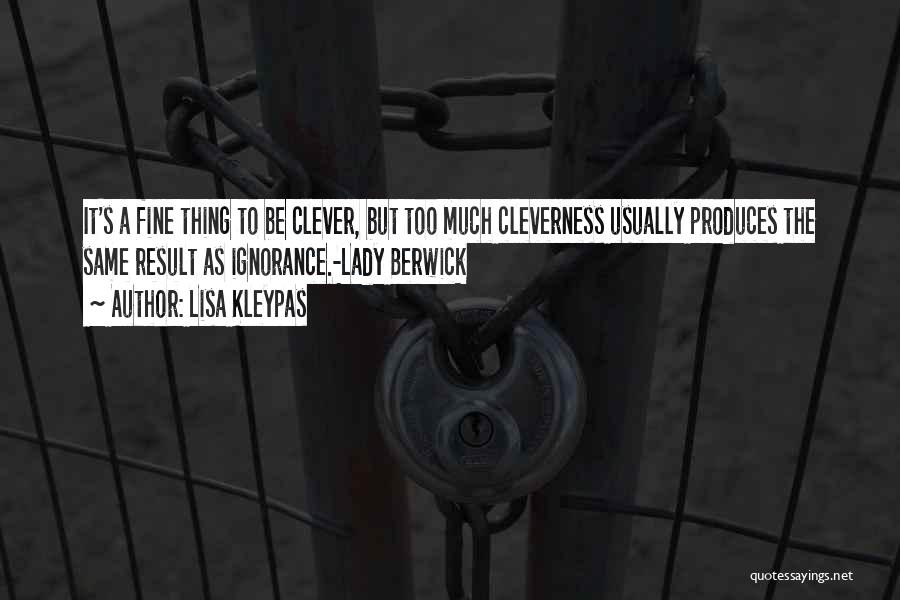 Lisa Kleypas Quotes: It's A Fine Thing To Be Clever, But Too Much Cleverness Usually Produces The Same Result As Ignorance.-lady Berwick