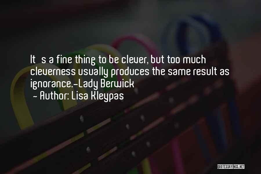 Lisa Kleypas Quotes: It's A Fine Thing To Be Clever, But Too Much Cleverness Usually Produces The Same Result As Ignorance.-lady Berwick