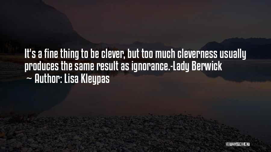 Lisa Kleypas Quotes: It's A Fine Thing To Be Clever, But Too Much Cleverness Usually Produces The Same Result As Ignorance.-lady Berwick