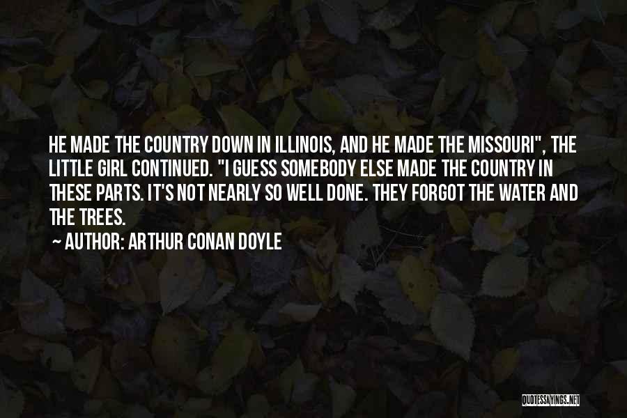 Arthur Conan Doyle Quotes: He Made The Country Down In Illinois, And He Made The Missouri, The Little Girl Continued. I Guess Somebody Else