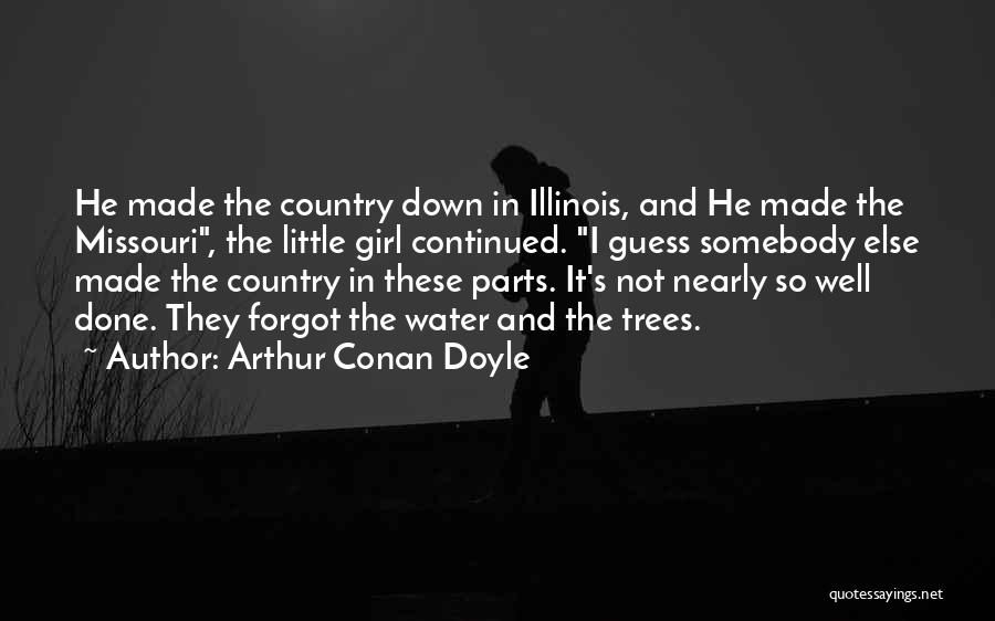 Arthur Conan Doyle Quotes: He Made The Country Down In Illinois, And He Made The Missouri, The Little Girl Continued. I Guess Somebody Else