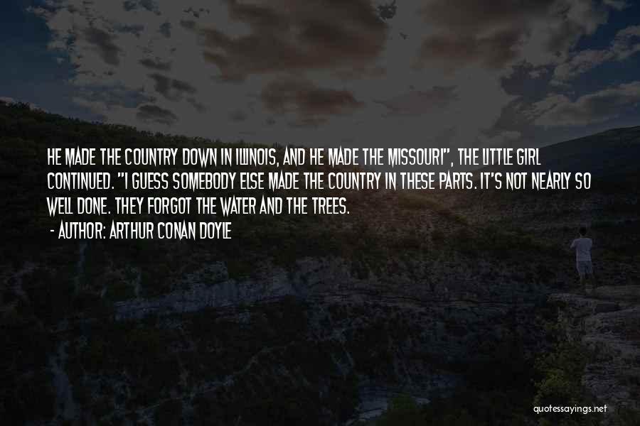 Arthur Conan Doyle Quotes: He Made The Country Down In Illinois, And He Made The Missouri, The Little Girl Continued. I Guess Somebody Else