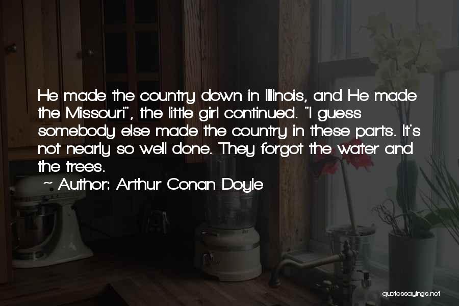 Arthur Conan Doyle Quotes: He Made The Country Down In Illinois, And He Made The Missouri, The Little Girl Continued. I Guess Somebody Else