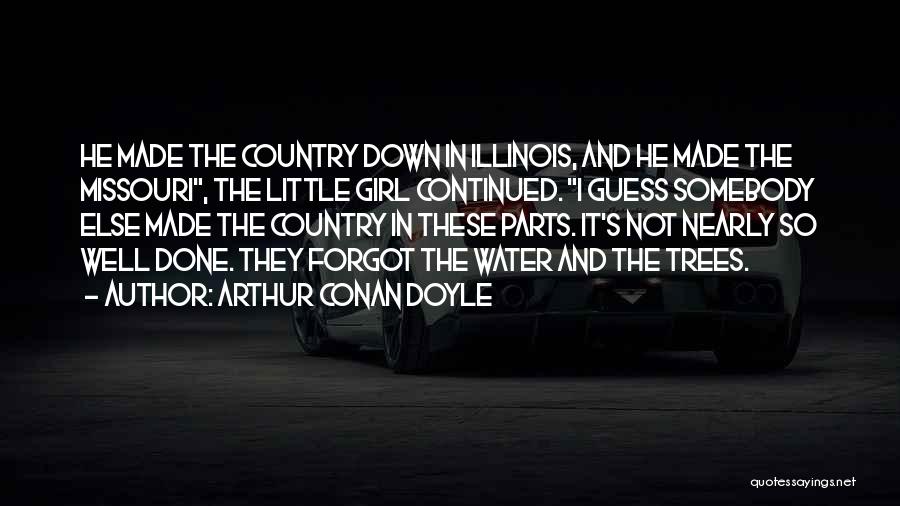 Arthur Conan Doyle Quotes: He Made The Country Down In Illinois, And He Made The Missouri, The Little Girl Continued. I Guess Somebody Else