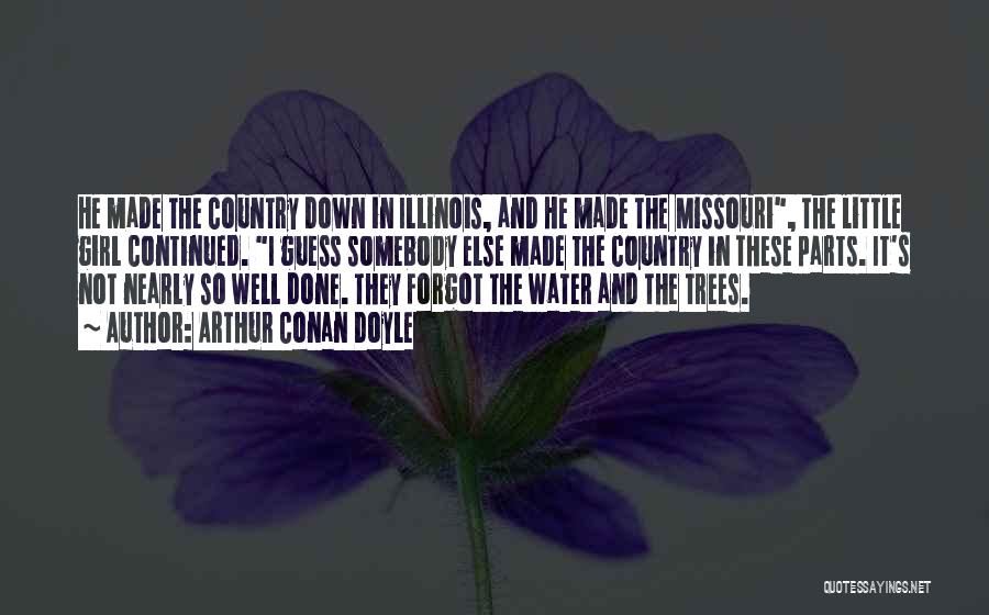 Arthur Conan Doyle Quotes: He Made The Country Down In Illinois, And He Made The Missouri, The Little Girl Continued. I Guess Somebody Else