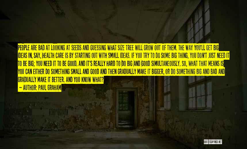 Paul Graham Quotes: People Are Bad At Looking At Seeds And Guessing What Size Tree Will Grow Out Of Them. The Way You'll