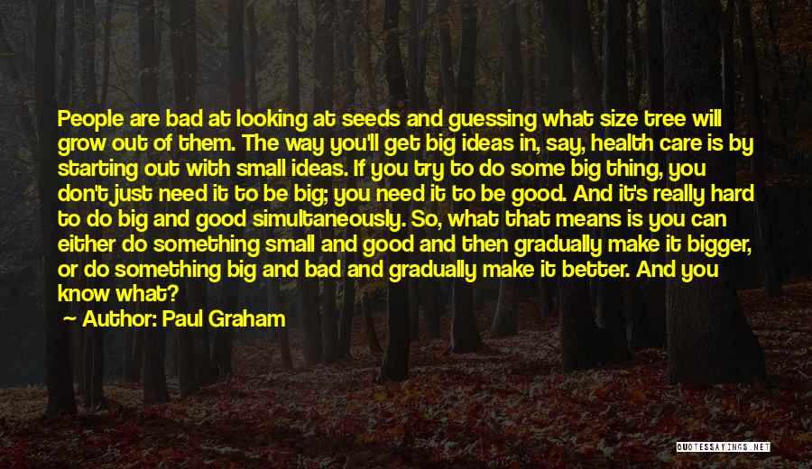 Paul Graham Quotes: People Are Bad At Looking At Seeds And Guessing What Size Tree Will Grow Out Of Them. The Way You'll