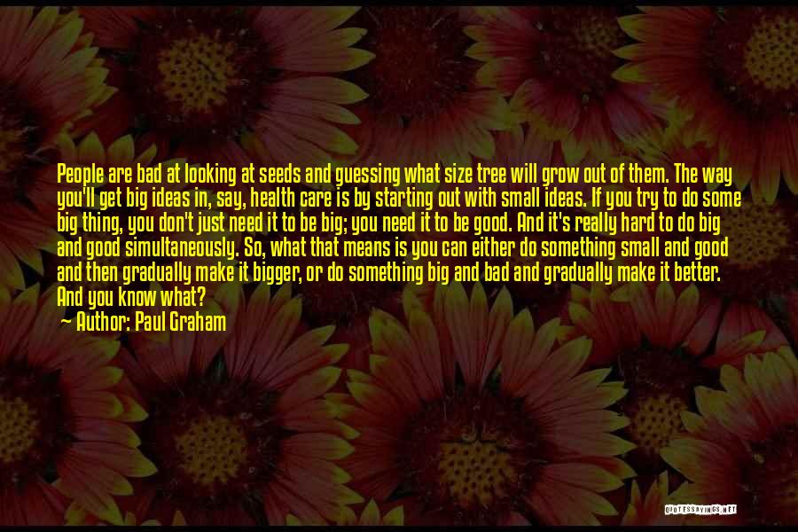 Paul Graham Quotes: People Are Bad At Looking At Seeds And Guessing What Size Tree Will Grow Out Of Them. The Way You'll