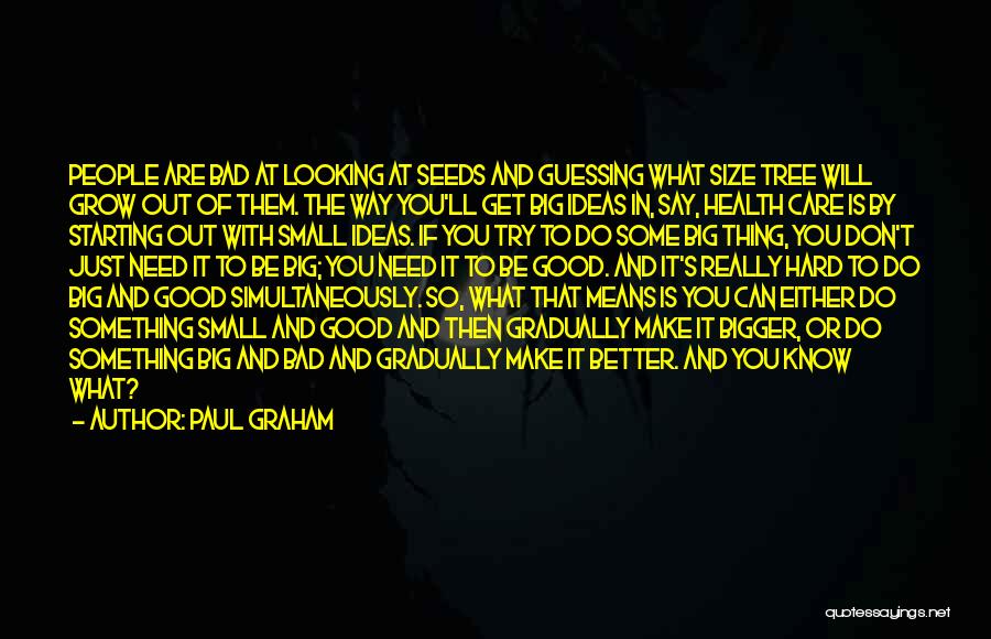 Paul Graham Quotes: People Are Bad At Looking At Seeds And Guessing What Size Tree Will Grow Out Of Them. The Way You'll