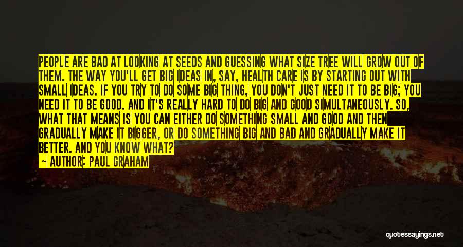 Paul Graham Quotes: People Are Bad At Looking At Seeds And Guessing What Size Tree Will Grow Out Of Them. The Way You'll