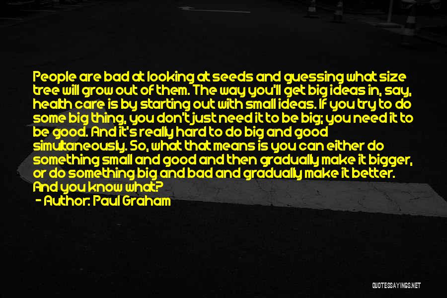 Paul Graham Quotes: People Are Bad At Looking At Seeds And Guessing What Size Tree Will Grow Out Of Them. The Way You'll