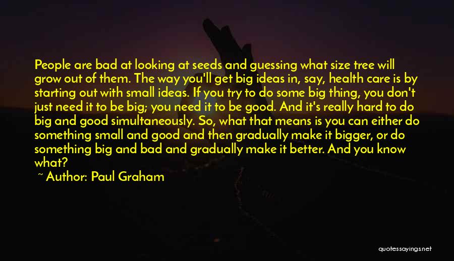 Paul Graham Quotes: People Are Bad At Looking At Seeds And Guessing What Size Tree Will Grow Out Of Them. The Way You'll