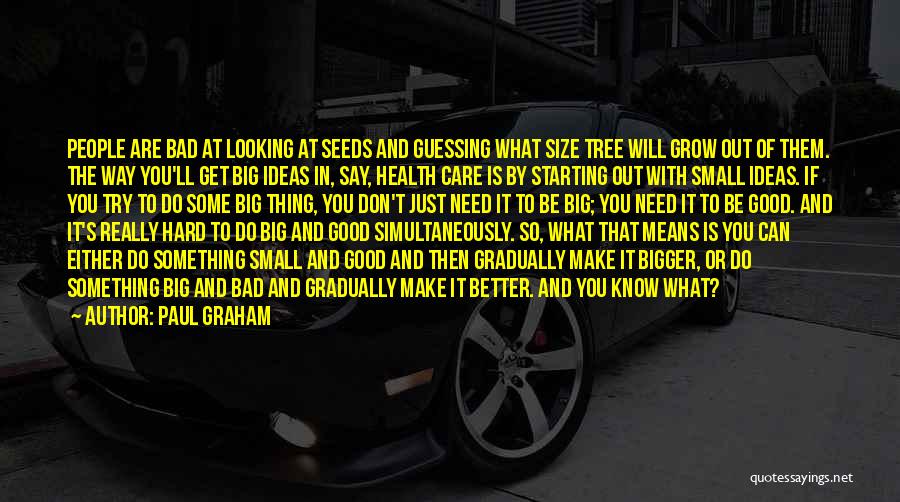 Paul Graham Quotes: People Are Bad At Looking At Seeds And Guessing What Size Tree Will Grow Out Of Them. The Way You'll