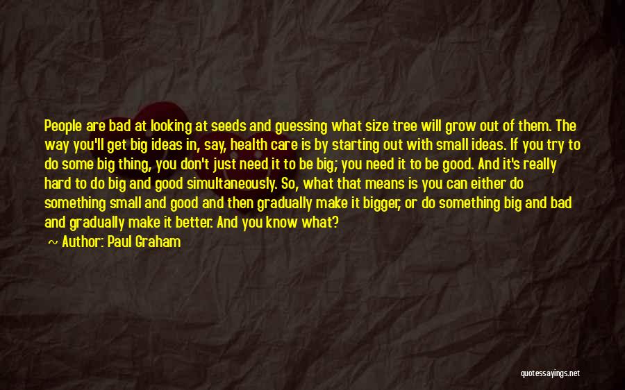 Paul Graham Quotes: People Are Bad At Looking At Seeds And Guessing What Size Tree Will Grow Out Of Them. The Way You'll