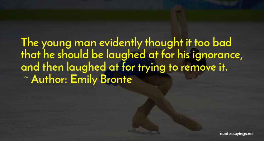 Emily Bronte Quotes: The Young Man Evidently Thought It Too Bad That He Should Be Laughed At For His Ignorance, And Then Laughed