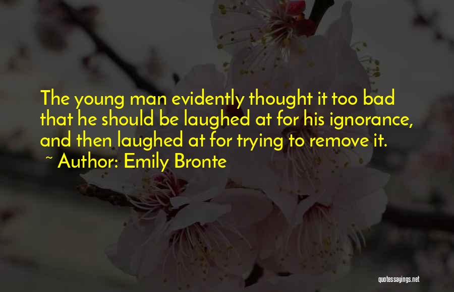 Emily Bronte Quotes: The Young Man Evidently Thought It Too Bad That He Should Be Laughed At For His Ignorance, And Then Laughed