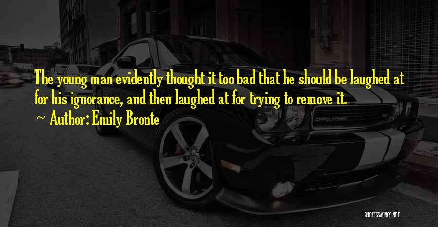 Emily Bronte Quotes: The Young Man Evidently Thought It Too Bad That He Should Be Laughed At For His Ignorance, And Then Laughed