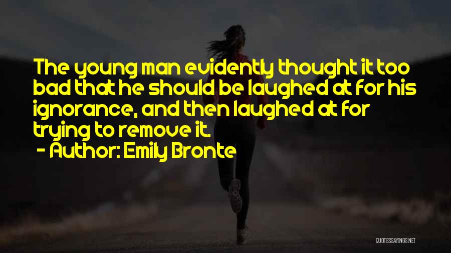 Emily Bronte Quotes: The Young Man Evidently Thought It Too Bad That He Should Be Laughed At For His Ignorance, And Then Laughed