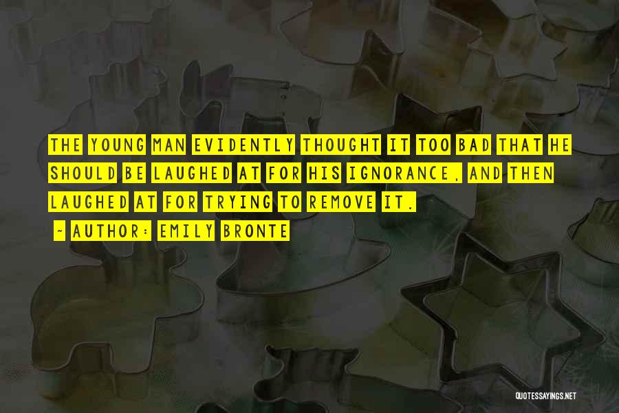 Emily Bronte Quotes: The Young Man Evidently Thought It Too Bad That He Should Be Laughed At For His Ignorance, And Then Laughed