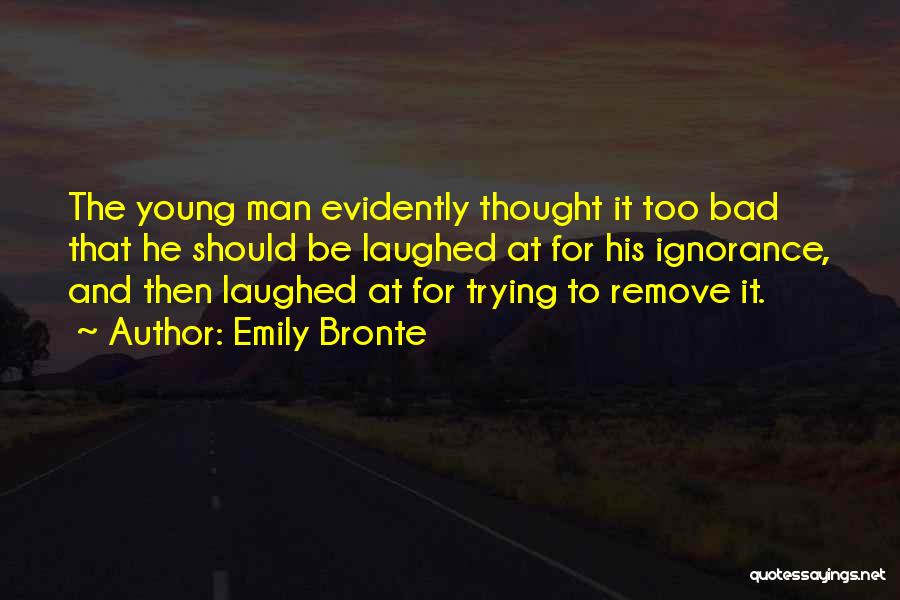 Emily Bronte Quotes: The Young Man Evidently Thought It Too Bad That He Should Be Laughed At For His Ignorance, And Then Laughed