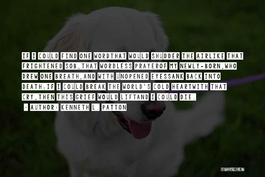 Kenneth L. Patton Quotes: If I Could Find One Wordthat Would Shudder The Airlike That Frightened Sob,that Wordless Prayerof My Newly-born,who Drew One Breath,and