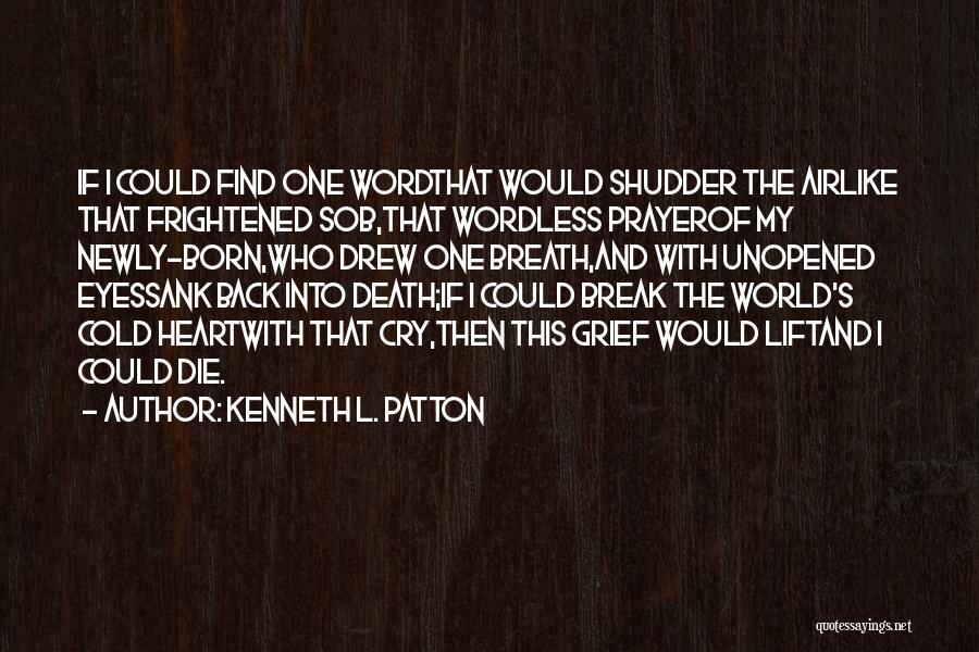Kenneth L. Patton Quotes: If I Could Find One Wordthat Would Shudder The Airlike That Frightened Sob,that Wordless Prayerof My Newly-born,who Drew One Breath,and