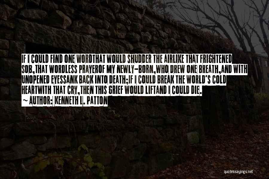 Kenneth L. Patton Quotes: If I Could Find One Wordthat Would Shudder The Airlike That Frightened Sob,that Wordless Prayerof My Newly-born,who Drew One Breath,and