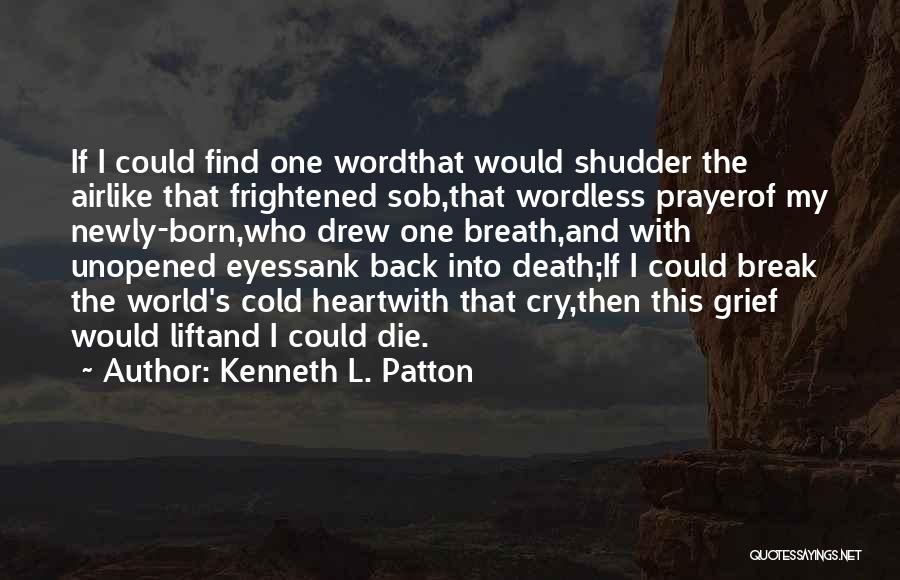 Kenneth L. Patton Quotes: If I Could Find One Wordthat Would Shudder The Airlike That Frightened Sob,that Wordless Prayerof My Newly-born,who Drew One Breath,and