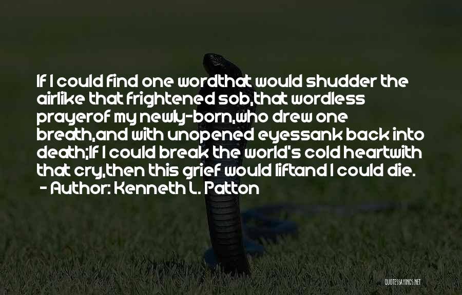 Kenneth L. Patton Quotes: If I Could Find One Wordthat Would Shudder The Airlike That Frightened Sob,that Wordless Prayerof My Newly-born,who Drew One Breath,and