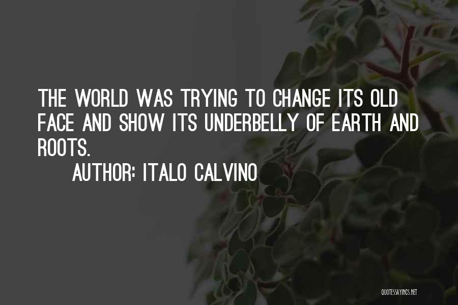 Italo Calvino Quotes: The World Was Trying To Change Its Old Face And Show Its Underbelly Of Earth And Roots.