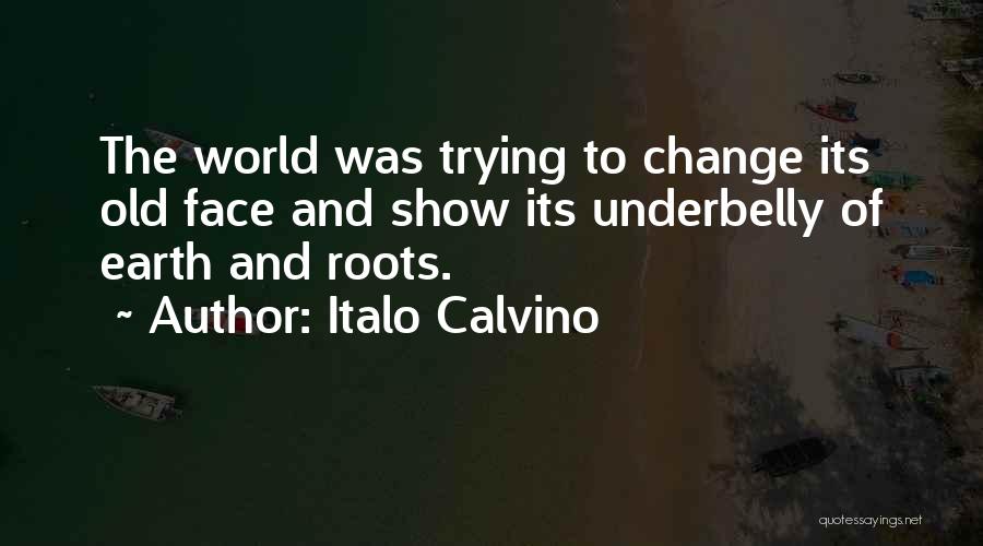 Italo Calvino Quotes: The World Was Trying To Change Its Old Face And Show Its Underbelly Of Earth And Roots.