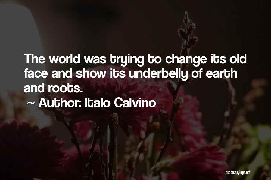 Italo Calvino Quotes: The World Was Trying To Change Its Old Face And Show Its Underbelly Of Earth And Roots.